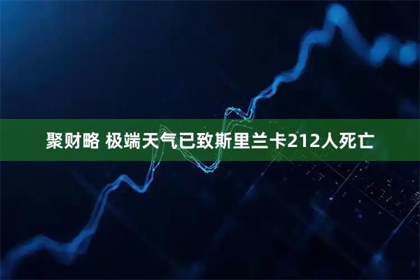 聚财略 极端天气已致斯里兰卡212人死亡