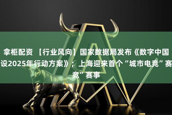 拿柜配资 【行业风向】国家数据局发布《数字中国建设2025年行动方案》；上海迎来首个“城市电竞”赛事