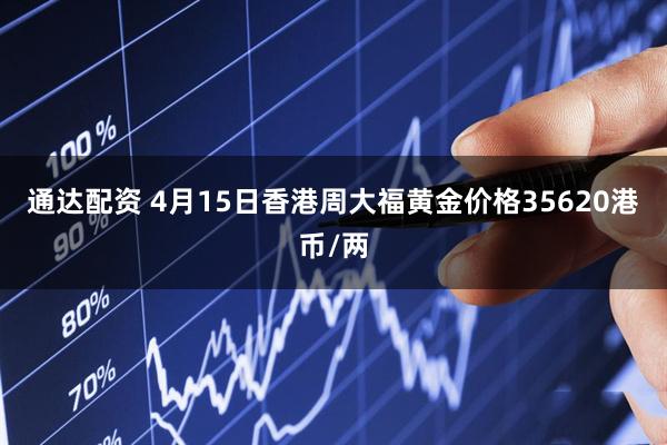 通达配资 4月15日香港周大福黄金价格35620港币/两