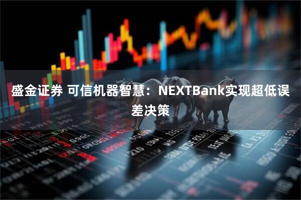 盛金证券 可信机器智慧：NEXTBank实现超低误差决策