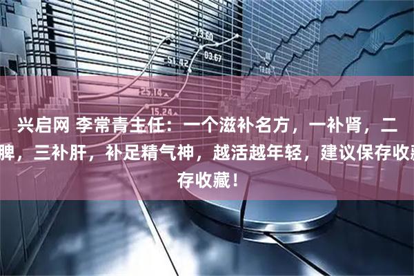 兴启网 李常青主任:一个滋补名方,一补肾,二补脾,三补肝,补足精气神,越活越年轻,建议保存收藏!